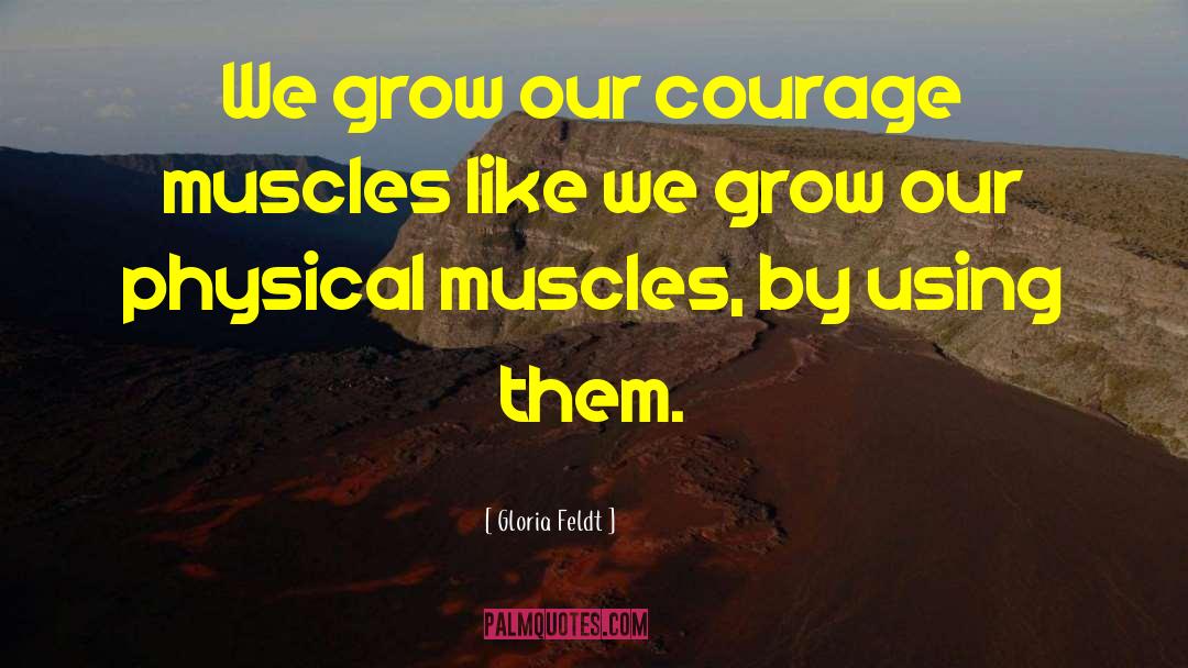 Gloria Feldt Quotes: We grow our courage muscles