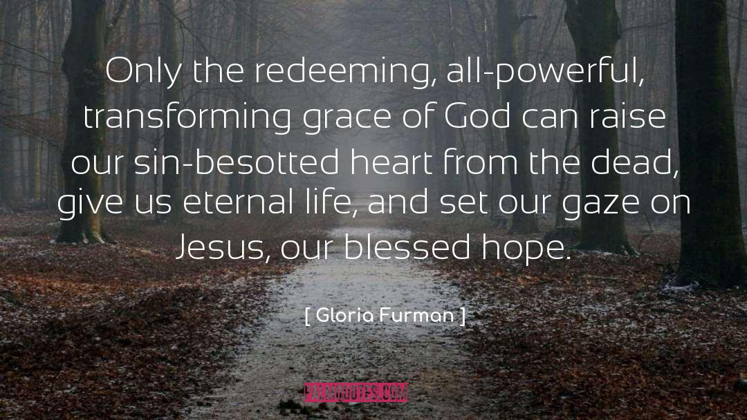 Gloria Furman Quotes: Only the redeeming, all-powerful, transforming