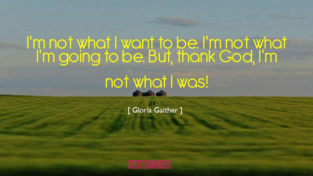 Gloria Gaither Quotes: I'm not what I want