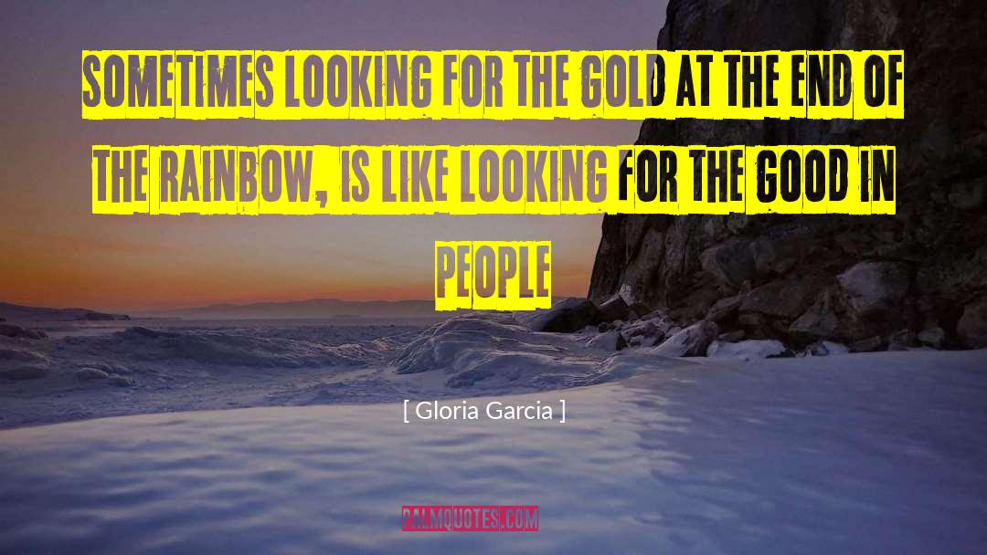 Gloria Garcia Quotes: sometimes looking for the gold