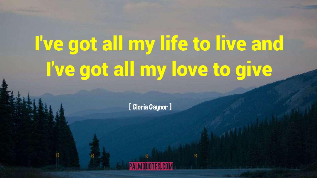 Gloria Gaynor Quotes: I've got all my life