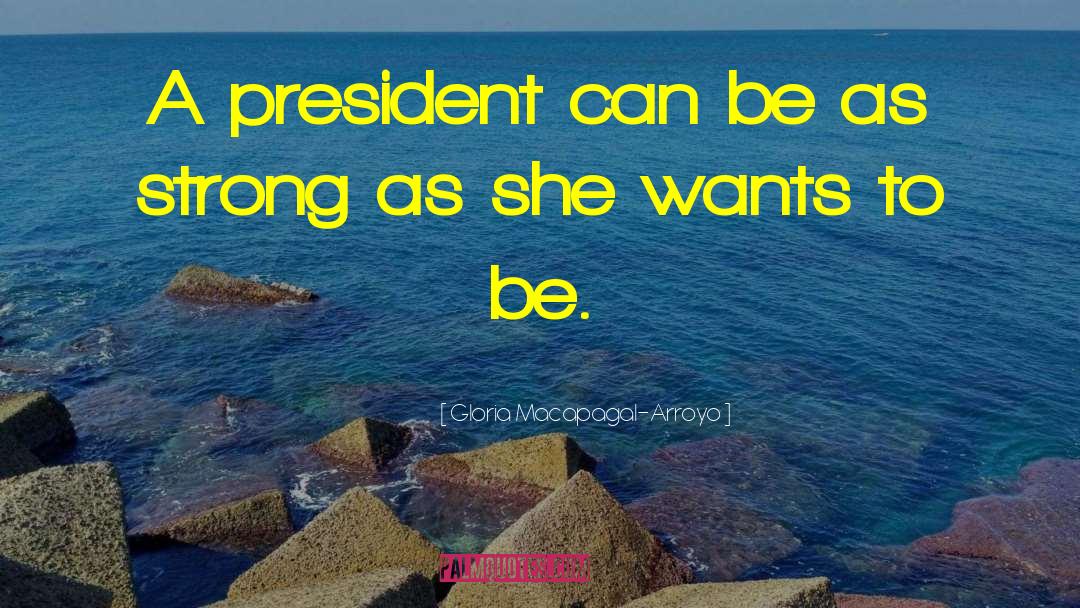 Gloria Macapagal-Arroyo Quotes: A president can be as