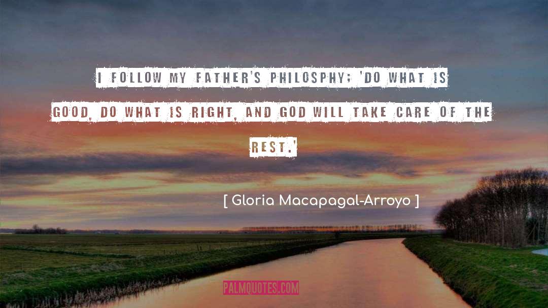 Gloria Macapagal-Arroyo Quotes: I follow my father's philosphy;