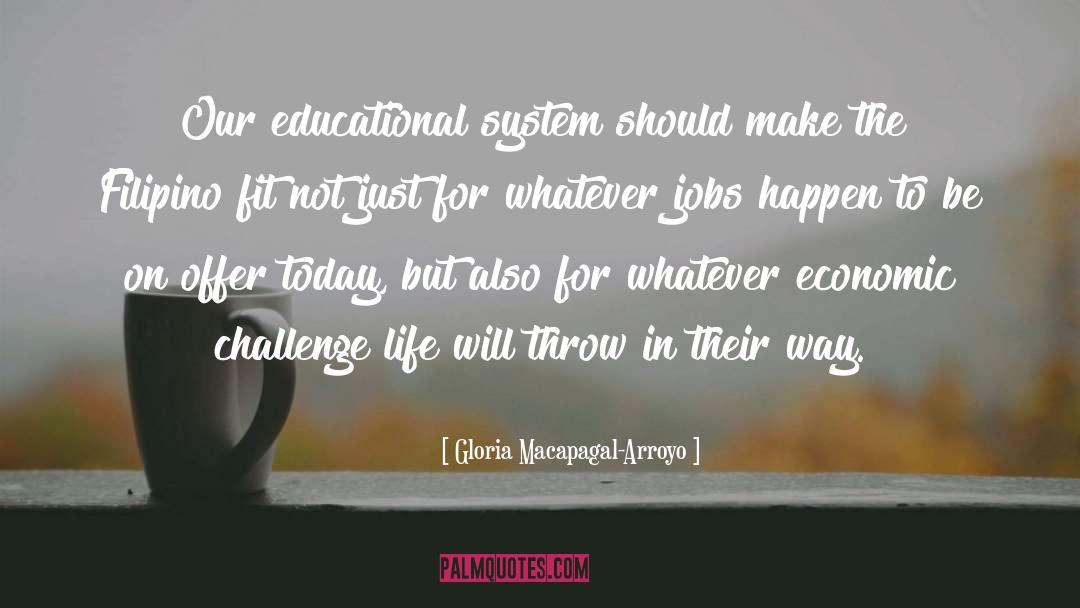 Gloria Macapagal-Arroyo Quotes: Our educational system should make