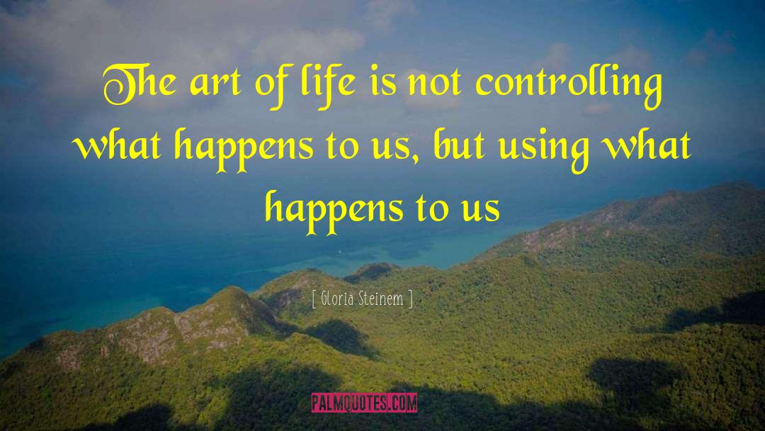 Gloria Steinem Quotes: The art of life is