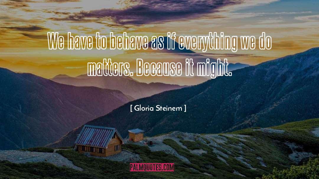 Gloria Steinem Quotes: We have to behave as