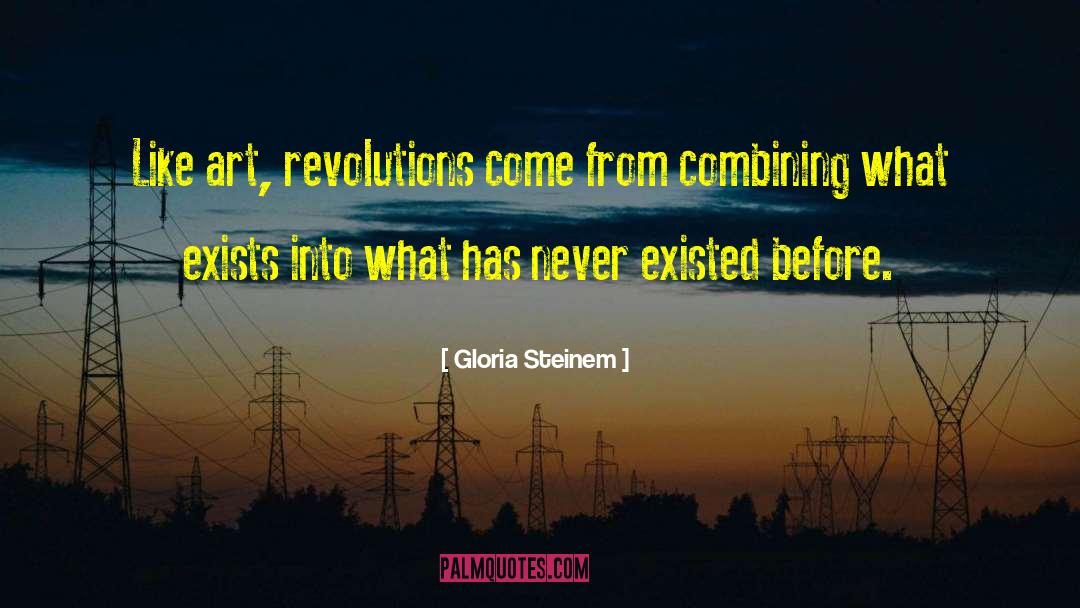 Gloria Steinem Quotes: Like art, revolutions come from