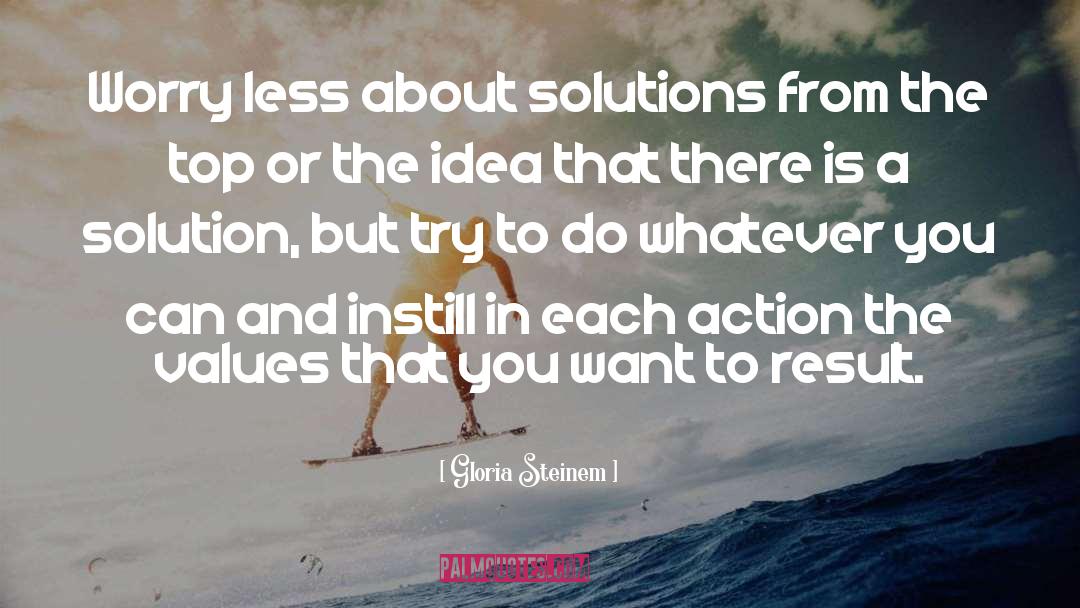 Gloria Steinem Quotes: Worry less about solutions from