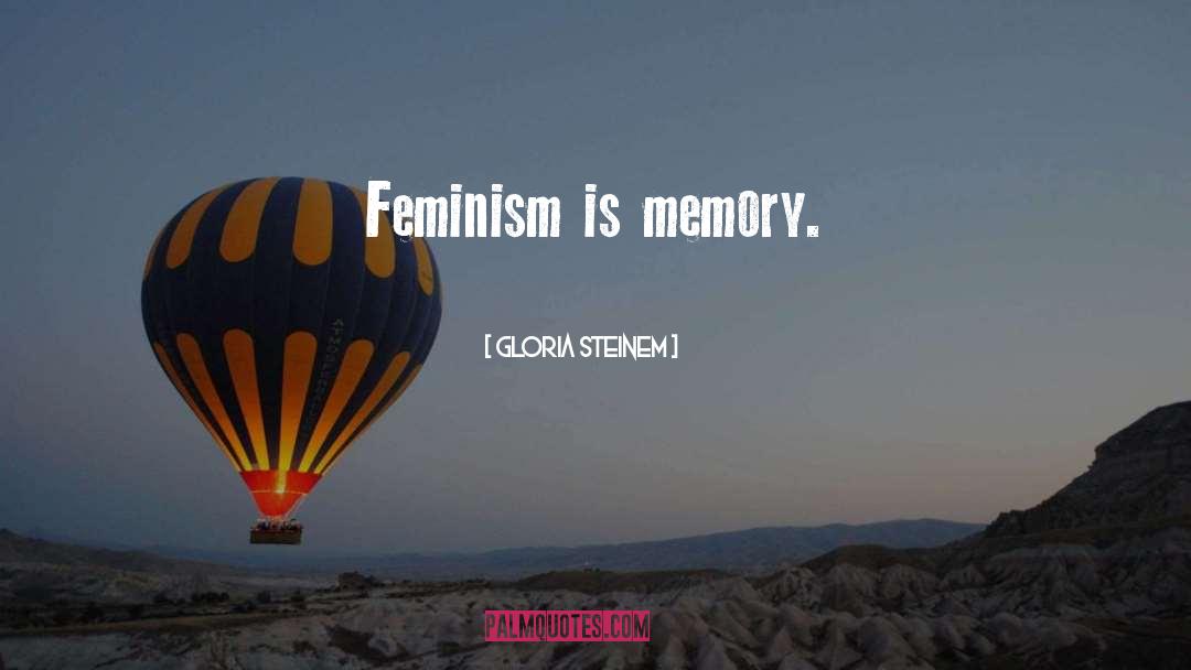 Gloria Steinem Quotes: Feminism is memory.