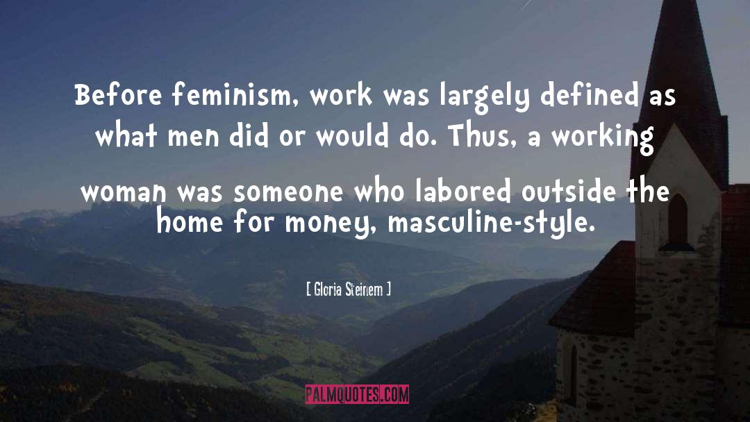 Gloria Steinem Quotes: Before feminism, work was largely