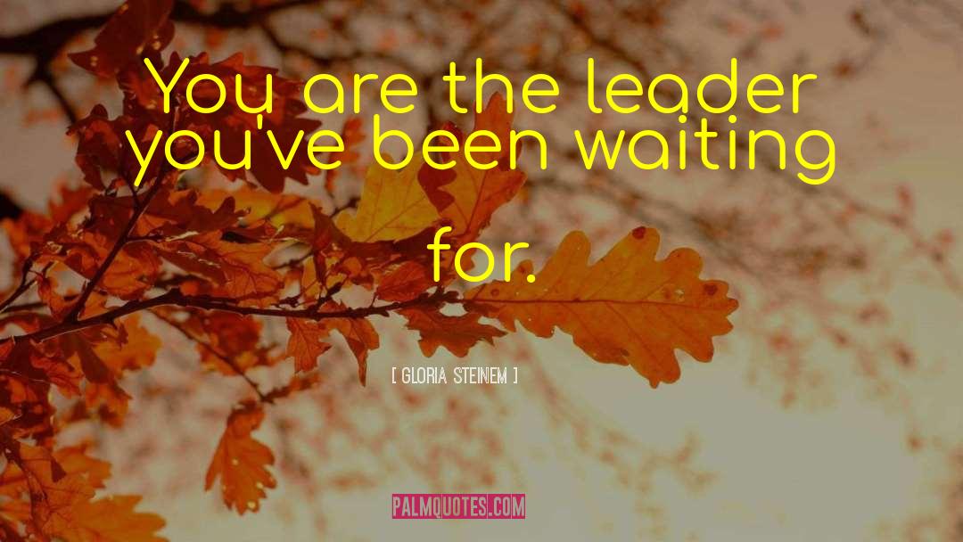 Gloria Steinem Quotes: You are the leader you've