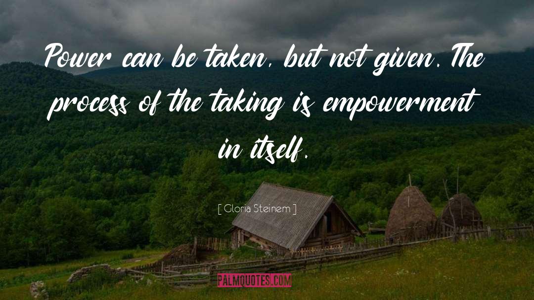 Gloria Steinem Quotes: Power can be taken, but