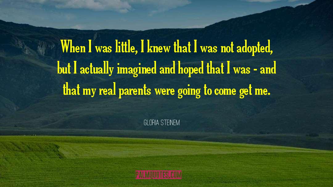 Gloria Steinem Quotes: When I was little, I