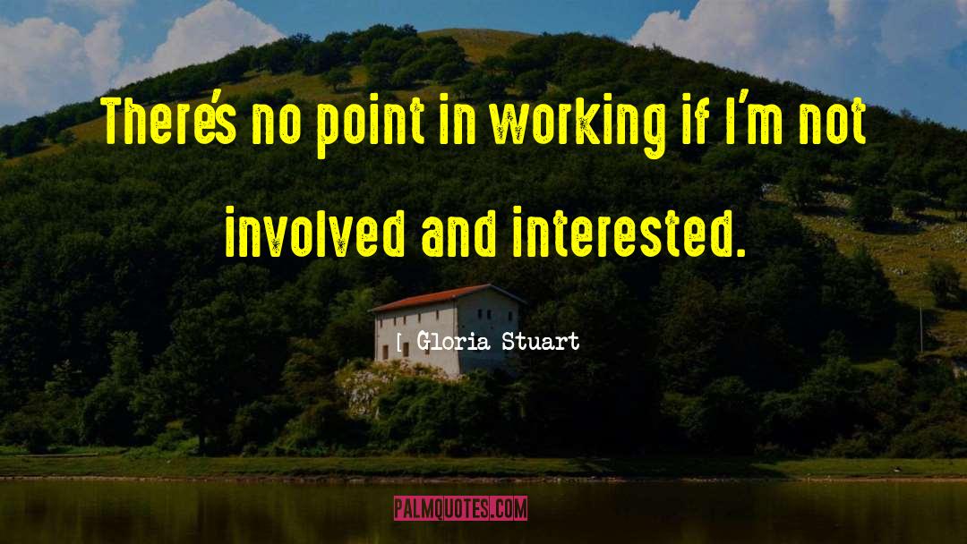 Gloria Stuart Quotes: There's no point in working