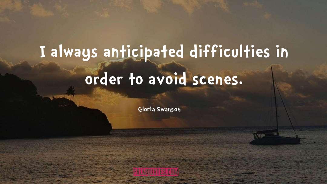 Gloria Swanson Quotes: I always anticipated difficulties in
