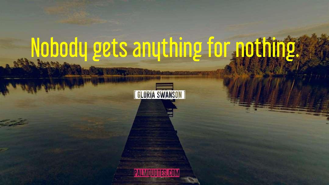 Gloria Swanson Quotes: Nobody gets anything for nothing.