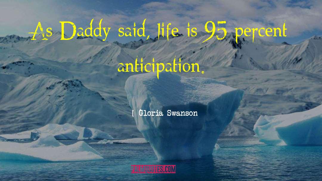 Gloria Swanson Quotes: As Daddy said, life is