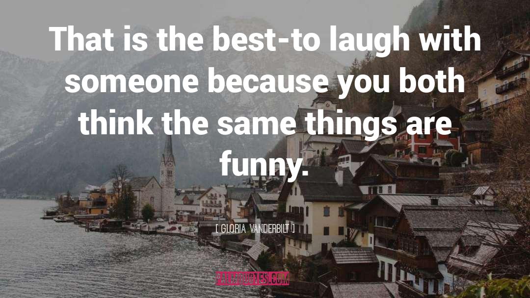 Gloria Vanderbilt Quotes: That is the best-to laugh