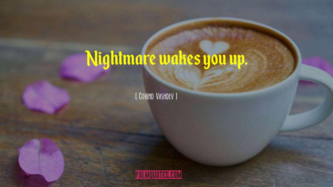 Gobind Vashdev Quotes: Nightmare wakes you up.