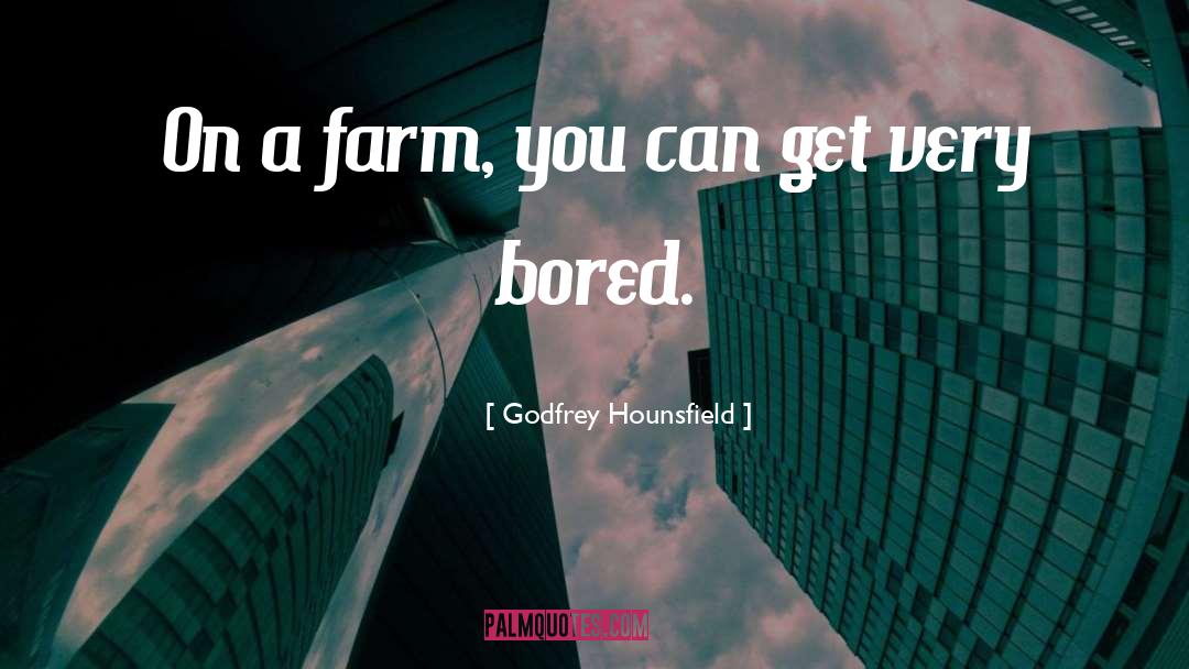 Godfrey Hounsfield Quotes: On a farm, you can
