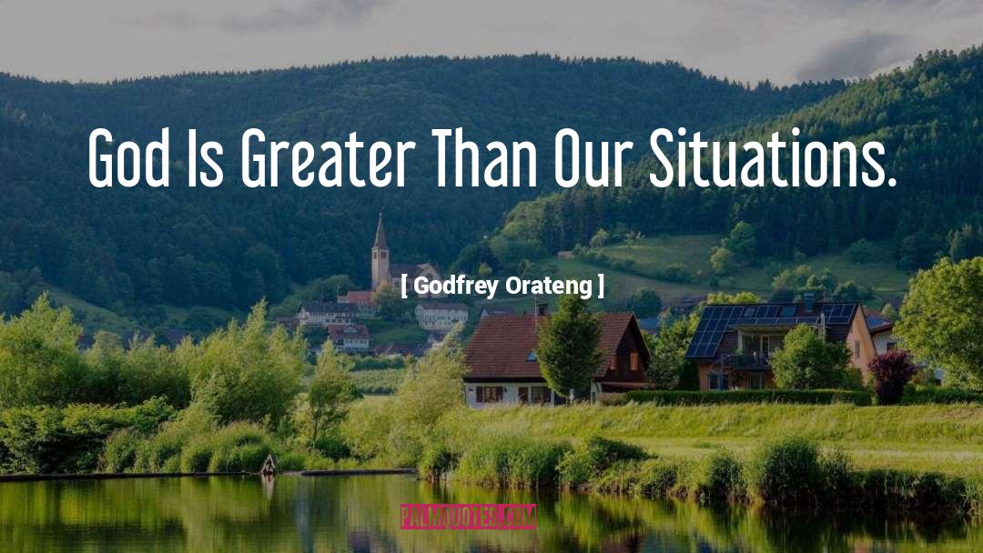 Godfrey Orateng Quotes: God Is Greater Than Our