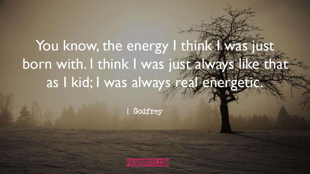 Godfrey Quotes: You know, the energy I