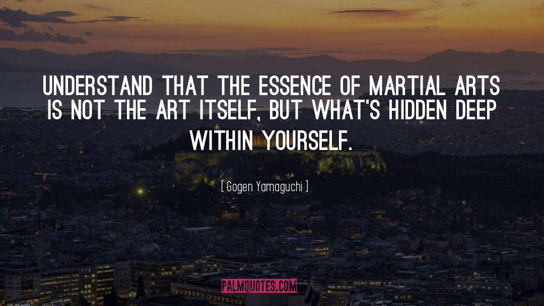 Gogen Yamaguchi Quotes: Understand that the essence of