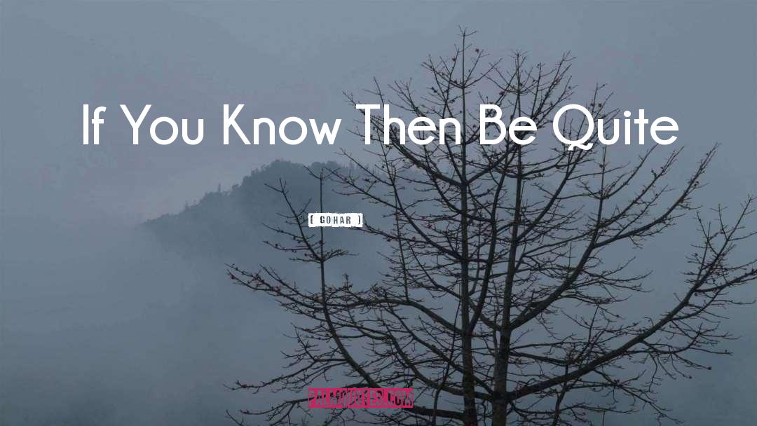 Gohar Quotes: If You Know Then Be