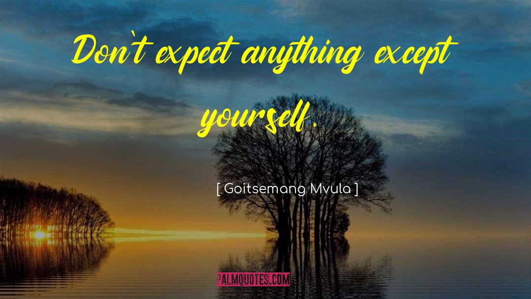 Goitsemang Mvula Quotes: Don't expect anything except yourself.