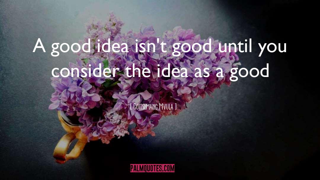 Goitsemang Mvula Quotes: A good idea isn't good