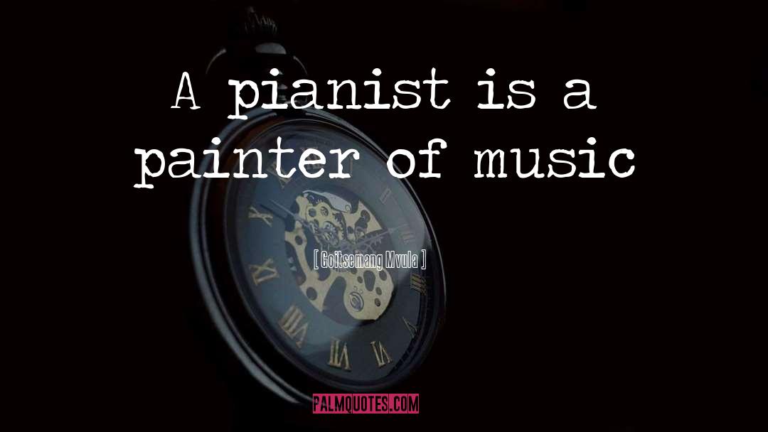 Goitsemang Mvula Quotes: A pianist is a painter