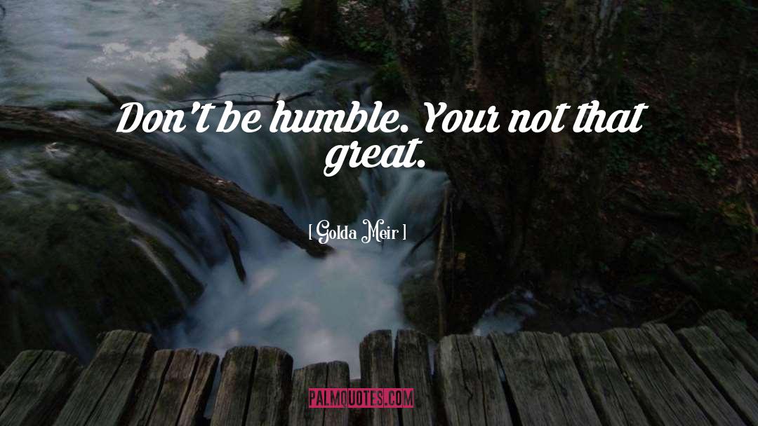 Golda Meir Quotes: Don't be humble. Your not