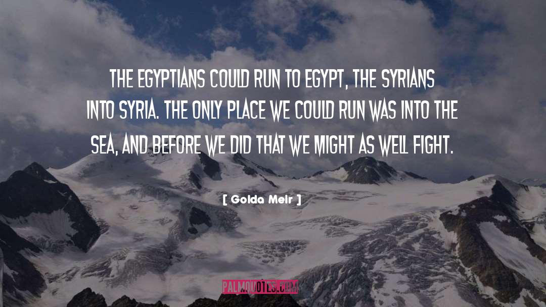 Golda Meir Quotes: The Egyptians could run to