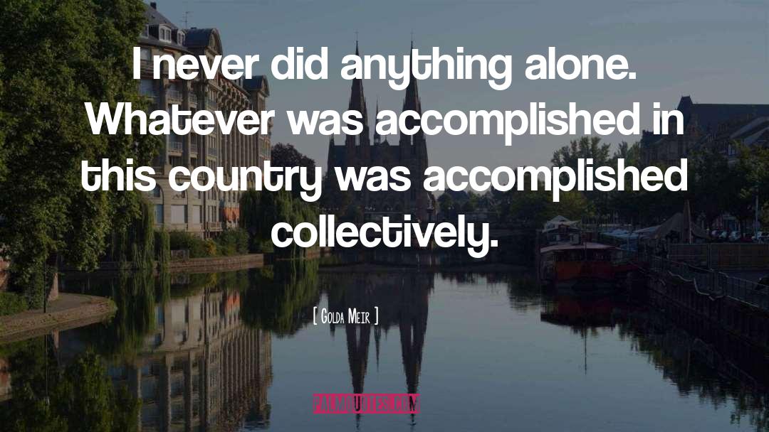 Golda Meir Quotes: I never did anything alone.