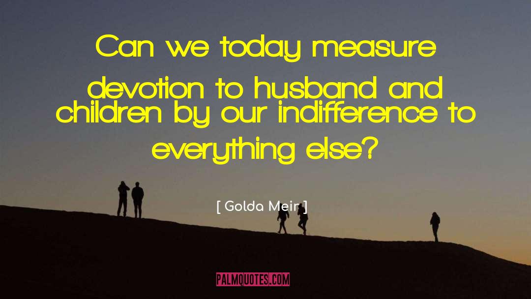 Golda Meir Quotes: Can we today measure devotion
