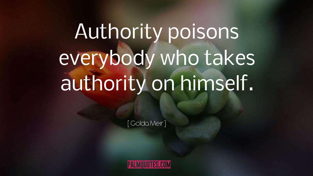 Golda Meir Quotes: Authority poisons everybody who takes