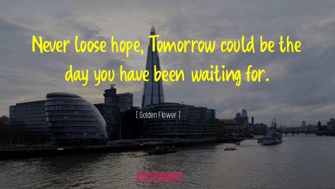 Golden Flower Quotes: Never loose hope, Tomorrow could