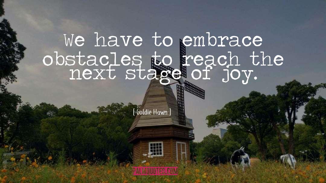 Goldie Hawn Quotes: We have to embrace obstacles