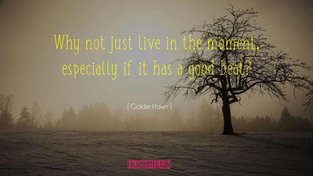 Goldie Hawn Quotes: Why not just live in