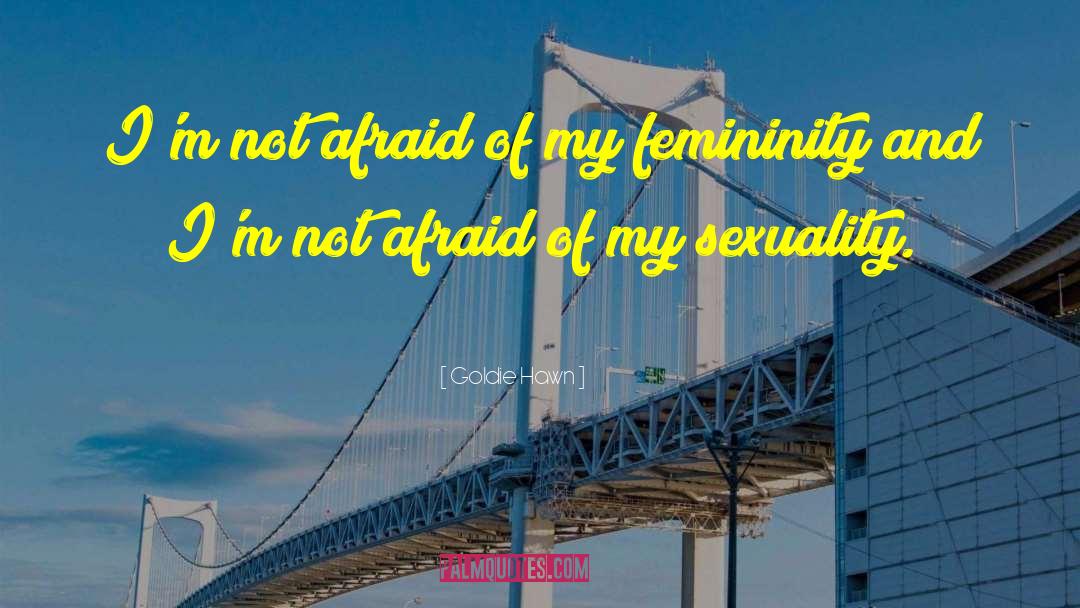 Goldie Hawn Quotes: I'm not afraid of my