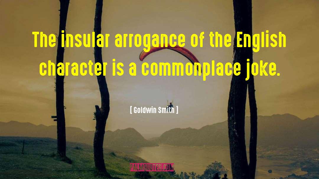 Goldwin Smith Quotes: The insular arrogance of the