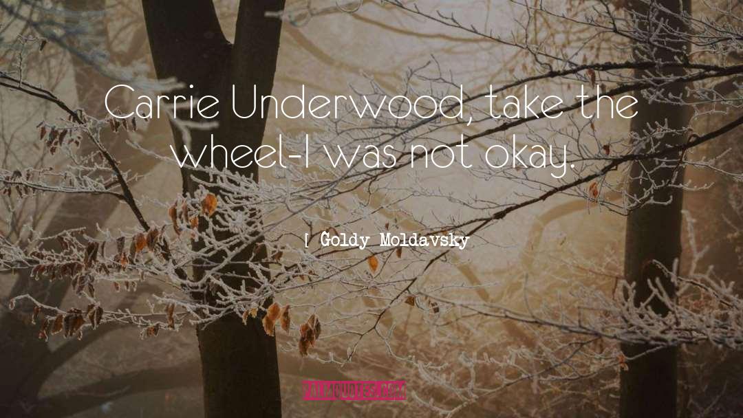 Goldy Moldavsky Quotes: Carrie Underwood, take the wheel-I
