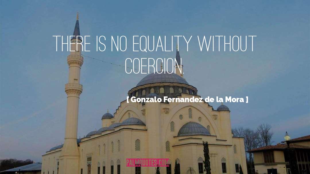 Gonzalo Fernandez De La Mora Quotes: There is no equality without