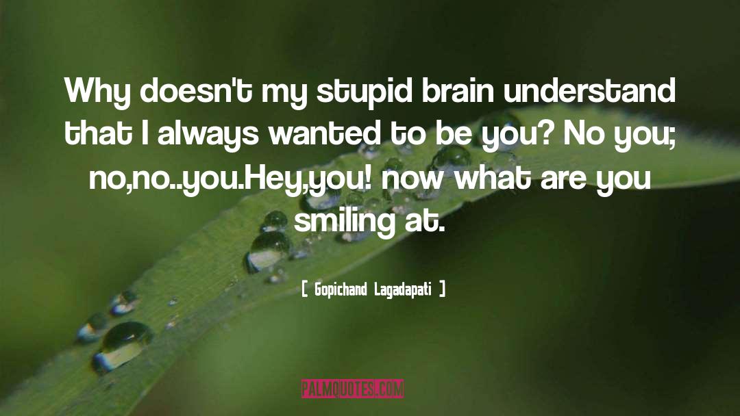 Gopichand Lagadapati Quotes: Why doesn't my stupid brain