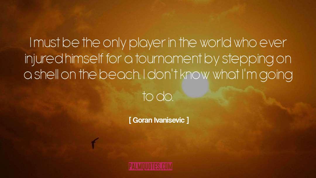 Goran Ivanisevic Quotes: I must be the only