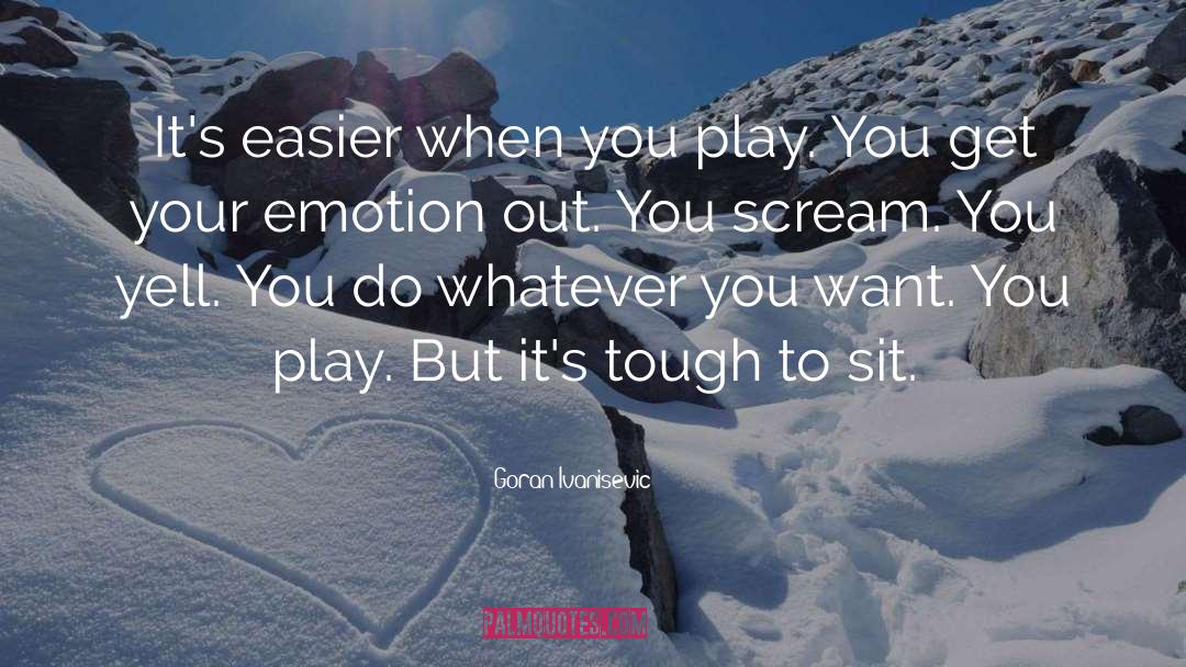 Goran Ivanisevic Quotes: It's easier when you play.