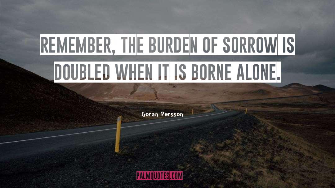 Goran Persson Quotes: Remember, the burden of sorrow