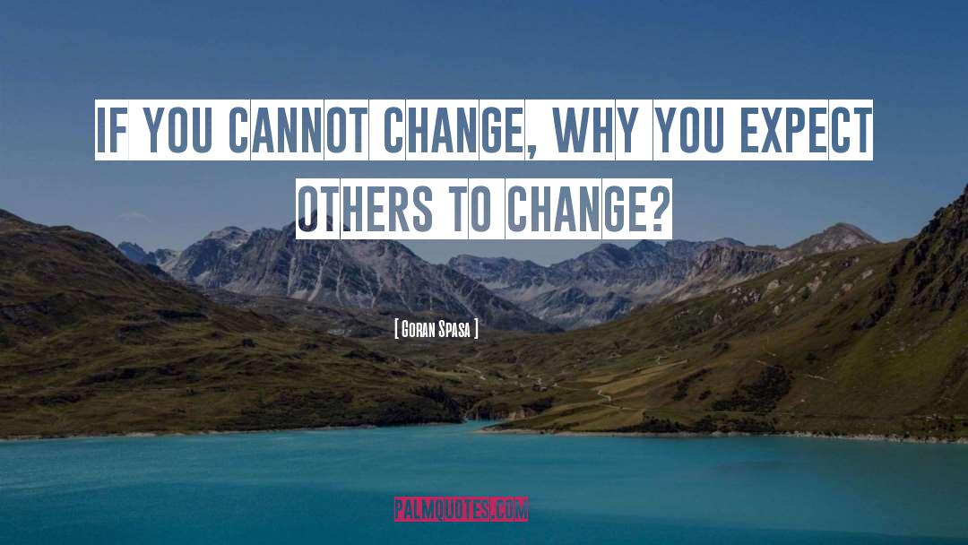 Goran Spasa Quotes: If you cannot change, why