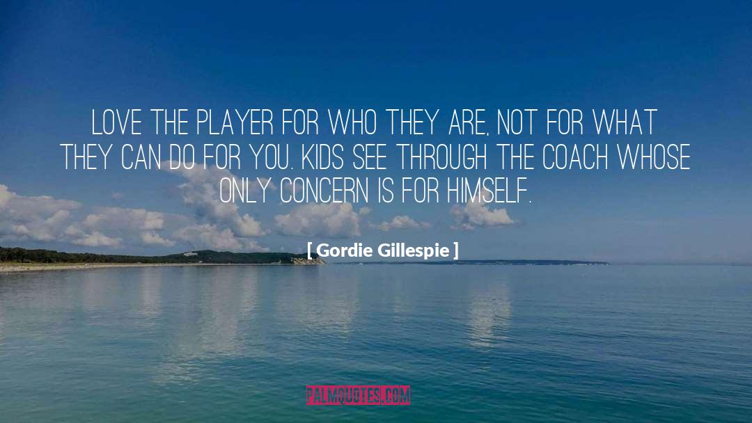 Gordie Gillespie Quotes: Love the player for who