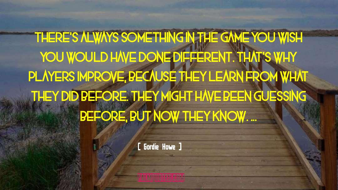 Gordie Howe Quotes: There's always something in the